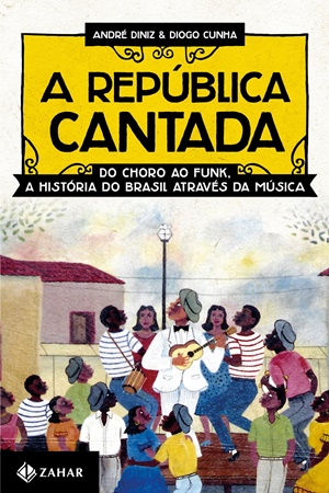 #1.425 – André Diniz; Diogo Cunha – A República Cantada – Do Choro ao Funk, A História do Brasil Através da Música (2014) [BIBLIOTECA NACIONALISTA].